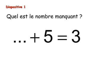 Diapositive 1


Quel est le nombre manquant ?



    ... + 5 = 3
 