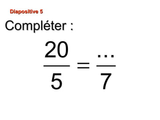 Compléter :Compléter :
Diapositive 5Diapositive 5
=
20 ...
5 7
 