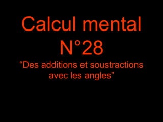 Calcul mental
N°28
“Des additions et soustractions
avec les angles”
 