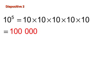 Diapositive 2Diapositive 2
= × × × ×
=
5
10 10 10 10 1
100
0 10
000
 