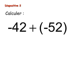 Diapositive 2


Calculer :


  -42 + (-52)
 