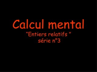 Calcul mental
  “Entiers relatifs ”
       série n°3
 