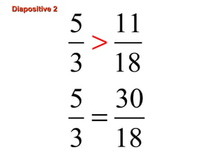 Diapositive 2Diapositive 2
5 11
3 18
5 30
3 18
>
=
 