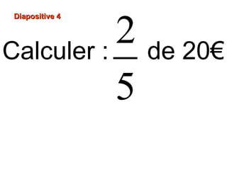 Diapositive 4Diapositive 4
Calculer : de 20€
2
5
 