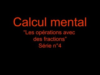 Calcul mental
“Les opérations avec
des fractions”
Série n°4
 