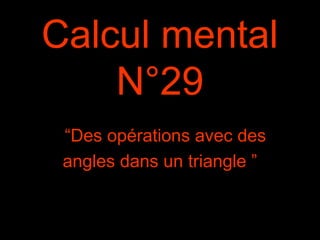 Calcul mental
N°29
“Des opérations avec des
angles dans un triangle ”
 