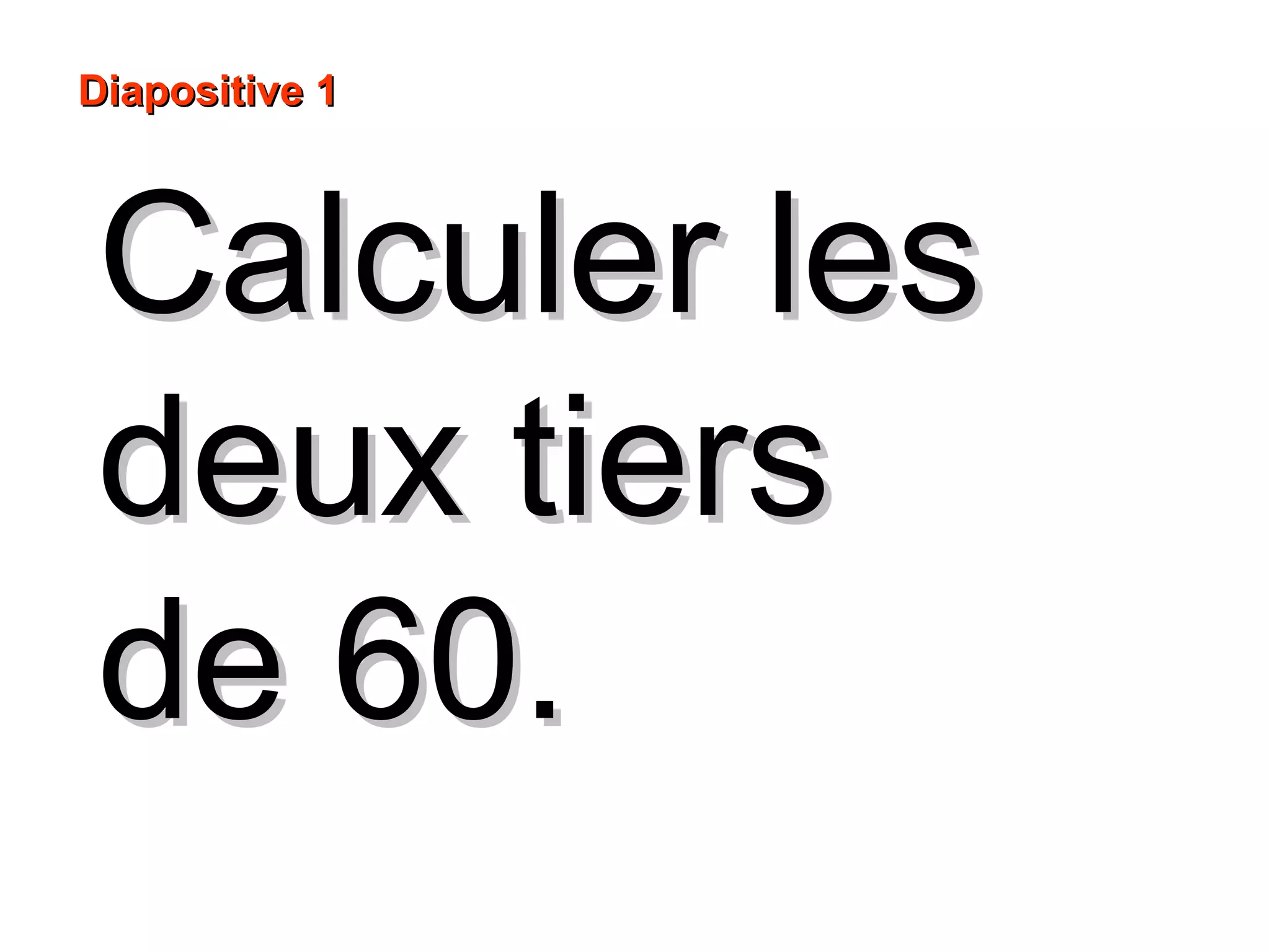 Calculer lesCalculer les
deux tiersdeux tiers
de 60.de 60.
Diapositive 1Diapositive 1