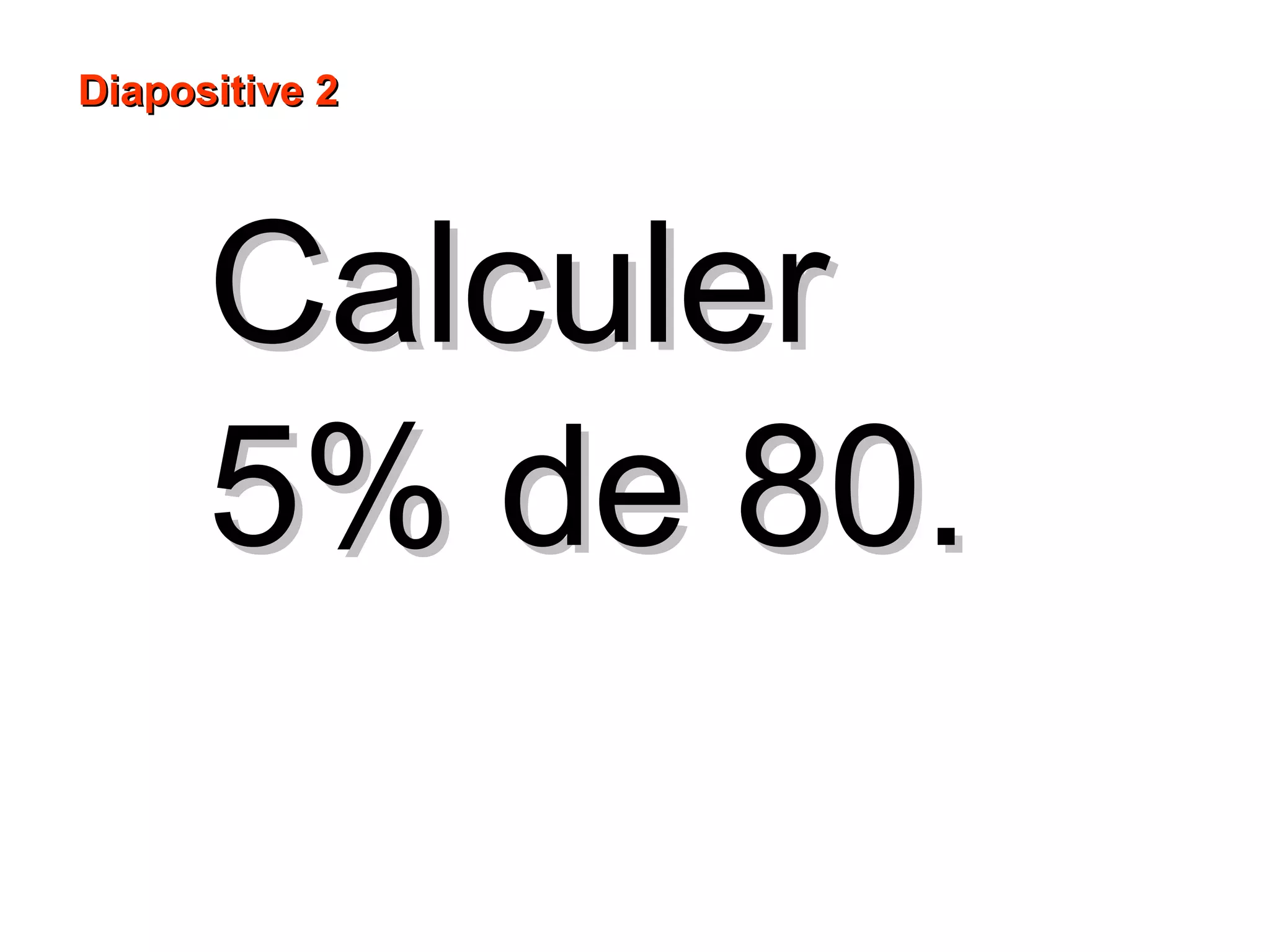 CalculerCalculer
5% de 80.5% de 80.
Diapositive 2Diapositive 2