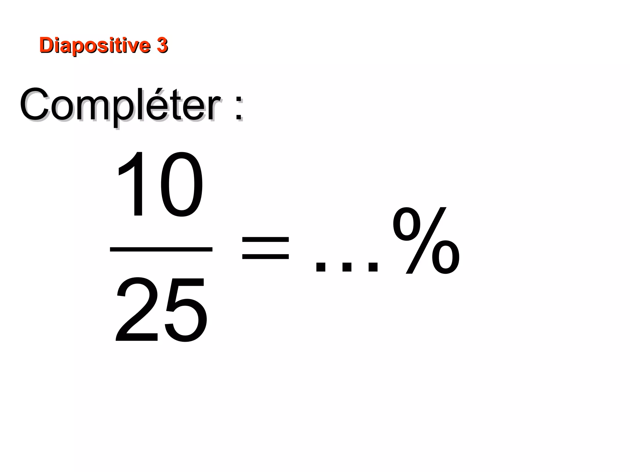 Compléter :Compléter :
Diapositive 3Diapositive 3
=
10
...%
25