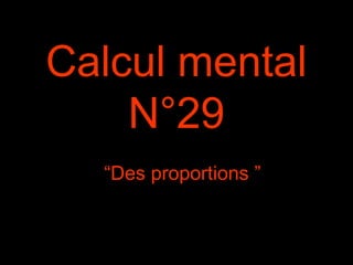 Calcul mental
N°29
“Des proportions ”
 