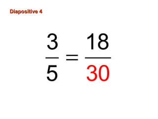 Diapositive 4Diapositive 4
=
3 18
5 30
 