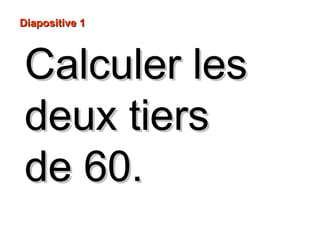 Calculer lesCalculer les
deux tiersdeux tiers
de 60.de 60.
Diapositive 1Diapositive 1
 
