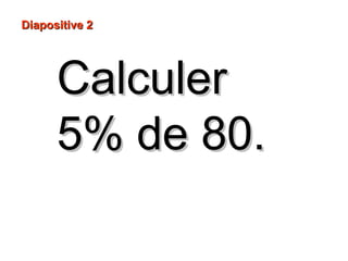 CalculerCalculer
5% de 80.5% de 80.
Diapositive 2Diapositive 2
 