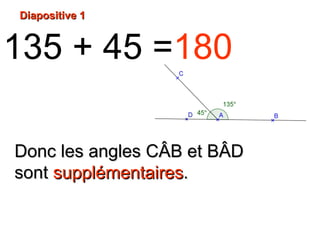 Diapositive 1Diapositive 1
135 + 45 =180
Donc les angles CDonc les angles CÂB etÂB et BBÂDÂD
sontsont supplémentairessupplémentaires..
 