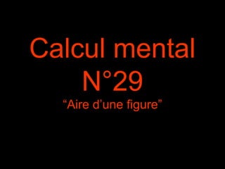 Calcul mental
N°29
“Aire d’une figure”
 