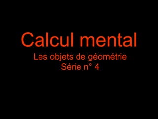 Calcul mental
Les objets de géométrie
Série n° 4
 