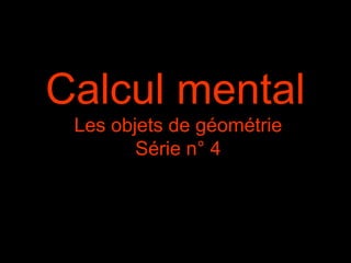Calcul mental
Les objets de géométrie
Série n° 4
 