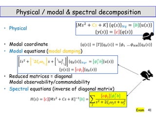 • Physical
• Modal coordinate
• Modal equations (modal damping)
𝒋 𝒋




• Reduced matrices = diagonal
Modal observability/commandability
• Spectral equations (inverse of diagonal matrix)
41
Physical / modal & spectral decomposition
Exam
 