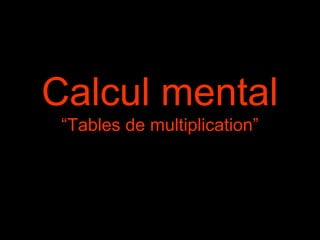 Calcul mental
“Tables de multiplication”
 