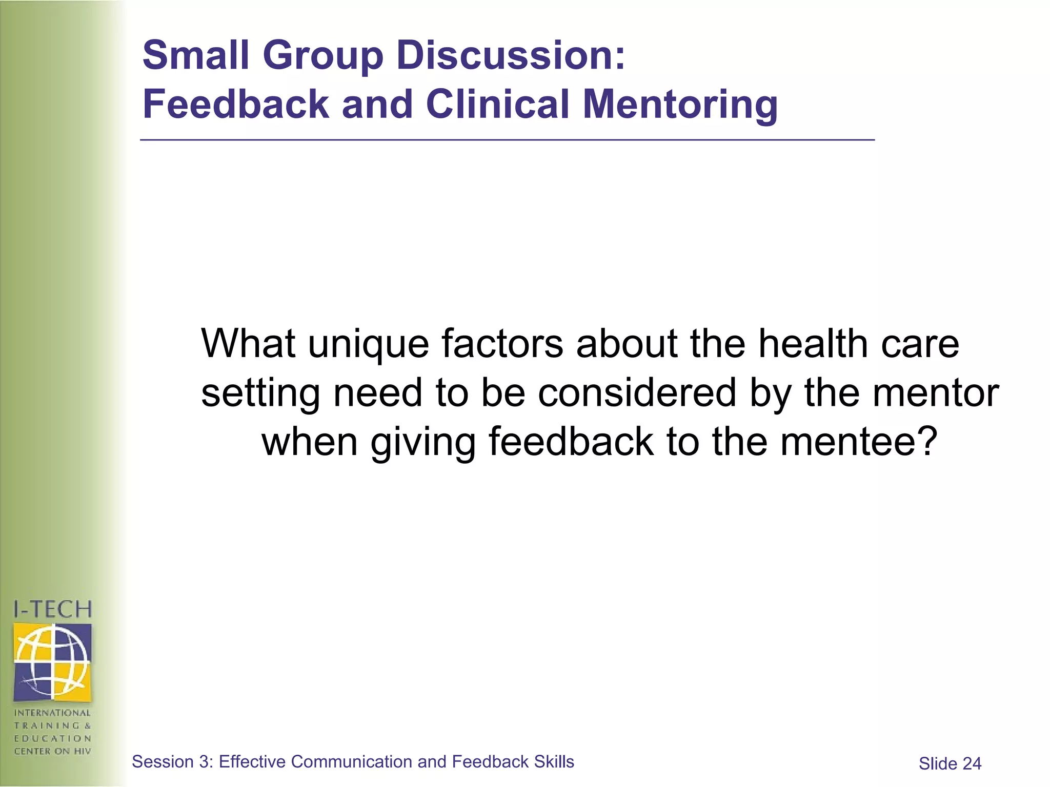 Small Group Discussion:  Feedback and Clinical Mentoring What unique factors about the health care setting need to be considered by the mentor when giving feedback to the mentee? 