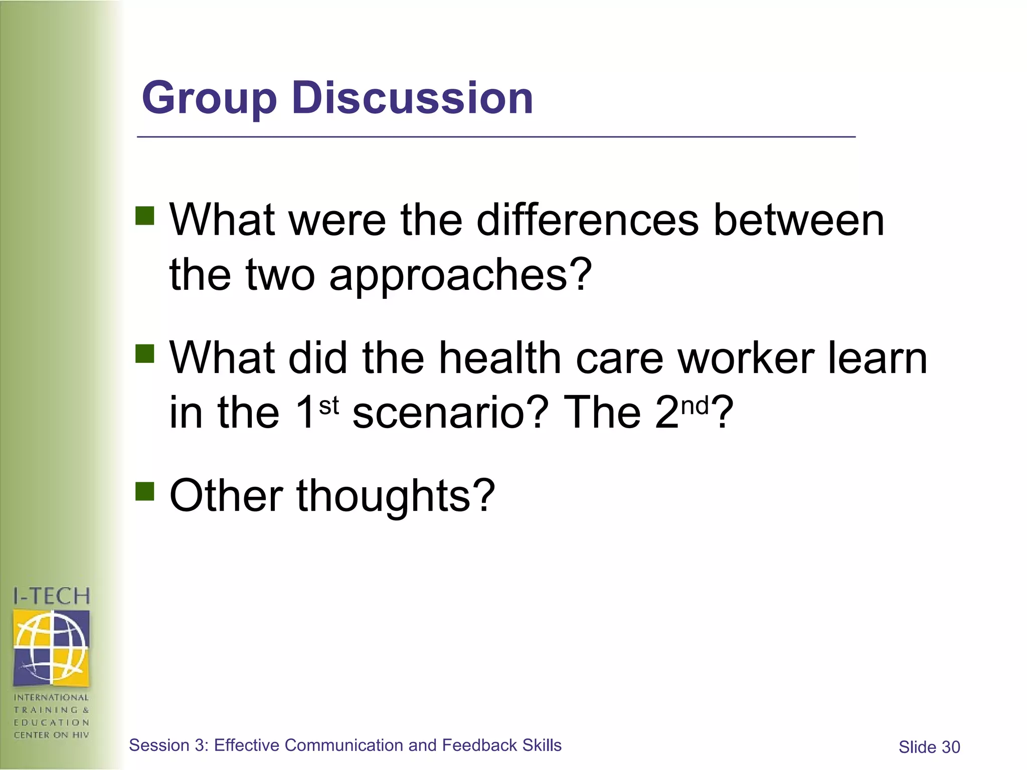 Group Discussion What were the differences between the two approaches? What did the health care worker learn in the 1 st  scenario? The 2 nd ? Other thoughts? 