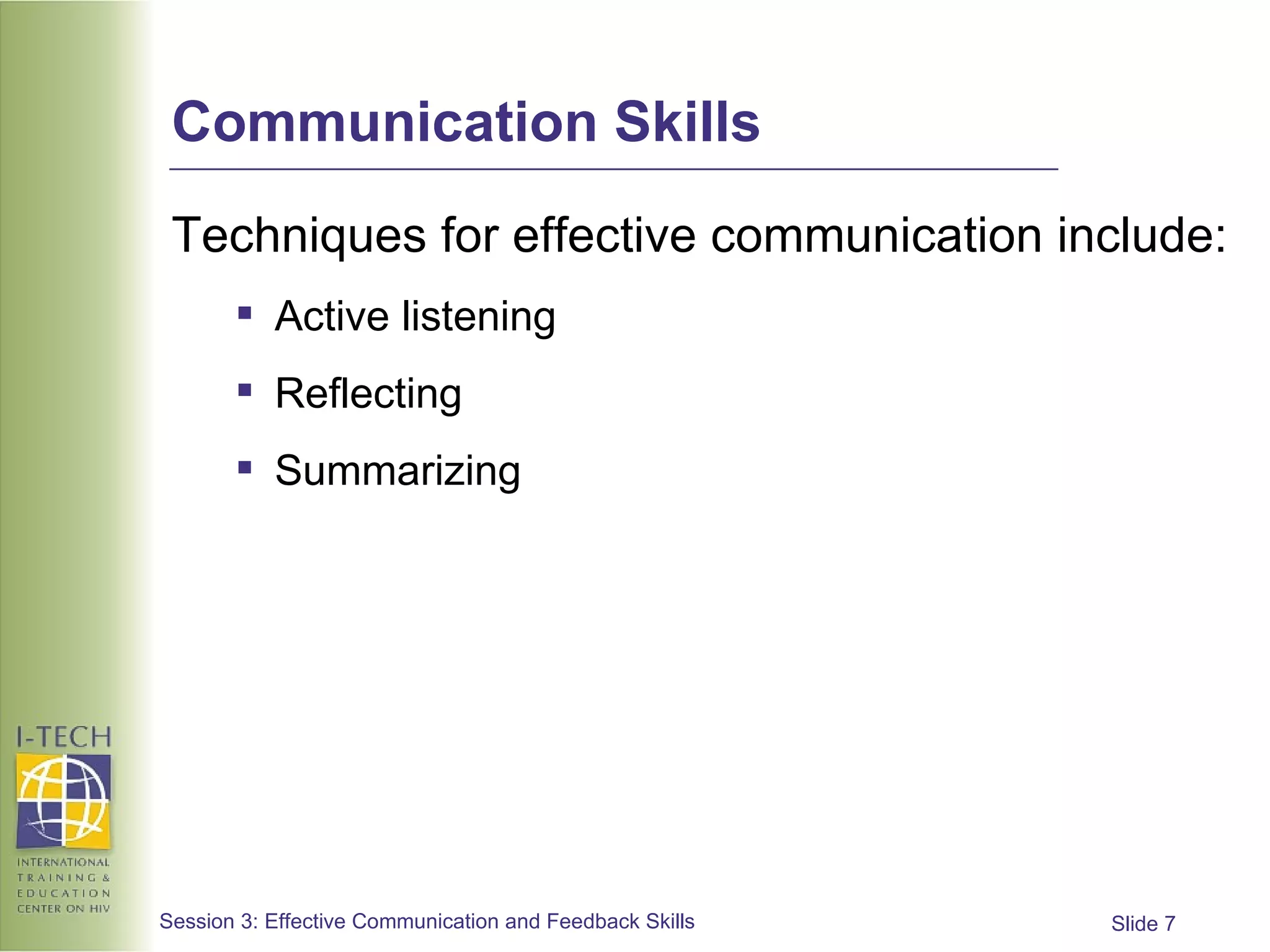 Communication Skills Techniques for effective communication include: Active listening Reflecting Summarizing 