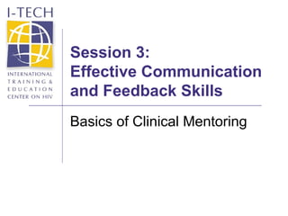Session 3: Effective Communication and Feedback Skills Basics of Clinical Mentoring 
