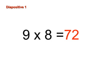 9 x 8 =72
Diapositive 1Diapositive 1
 
