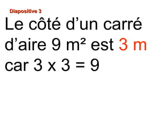 Diapositive 3Diapositive 3
Le côté d’un carré
d’aire 9 m² est 3 m
car 3 x 3 = 9
 