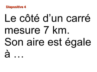 Diapositive 4Diapositive 4
Le côté d’un carré
mesure 7 km.
Son aire est égale
à …
 