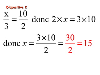 Diapositive 2Diapositive 2
x 10
donc 2 3 10
3 2
3 10
donc
30
2
15
2
x
x
= × = ×
×
= ==
 