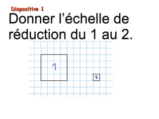 Diapositive 1Diapositive 1
Donner l’échelle de
réduction du 1 au 2.
Donner l’échelle de
réduction du 1 au 2.
 