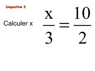 Diapositive 2Diapositive 2
Calculer x
x 10
3 2
=