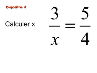 Diapositive 4Diapositive 4
Calculer x
3 5
4x
=
 