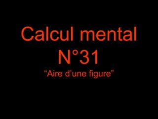 Calcul mental
N°31
“Aire d’une figure”
 