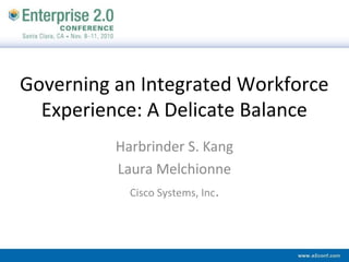 Governing an Integrated Workforce
Experience: A Delicate Balance
Harbrinder S. Kang
Laura Melchionne
Cisco Systems, Inc.
 