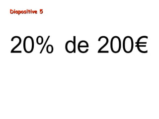 20% de 200€
Diapositive 5Diapositive 5
 