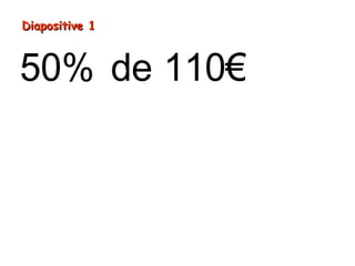 = ÷
=
50% de 110€
110€ 2
55€
Diapositive 1Diapositive 1
 