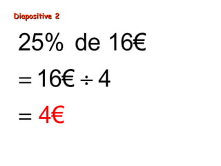 Diapositive 2Diapositive 2
= ÷
=
25% de 16€
16€ 4
4€
 