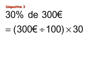 Diapositive 3Diapositive 3
= ÷ ×
= ×
=
30% de 300€
(300€ 100) 30
3€ 30
90€
 