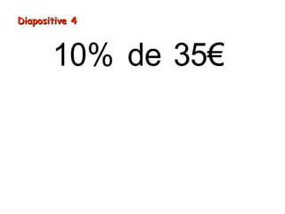 = ÷
=
10% de 35€
35€ 10
3,5€
Diapositive 4Diapositive 4
 