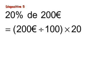 Diapositive 5Diapositive 5
= ÷ ×
= ×
=
20% de 200€
(200€ 100) 20
2€ 20
40€
 