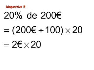 Diapositive 5Diapositive 5
= ÷ ×
= ×
=
20% de 200€
(200€ 100) 20
2€ 20
40€
 