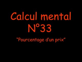 Calcul mental
N°33
“Pourcentage d’un prix”
 