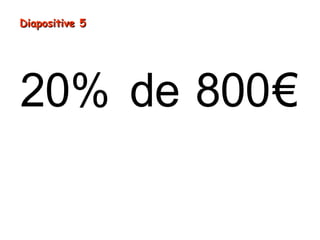 20% de 800€
Diapositive 5Diapositive 5
 