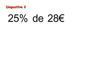 25% de 28€
7
28€
€
4= ÷
=
Diapositive 2Diapositive 2
 