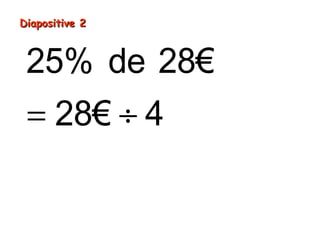 25% de 28€
7
28€
€
4= ÷
=
Diapositive 2Diapositive 2
 
