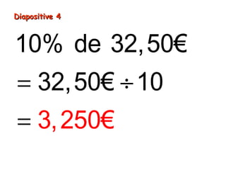 10% de 32,50€
32,50
3,250€ , €
€
25
10
3=
= ÷
=
Diapositive 4Diapositive 4
 