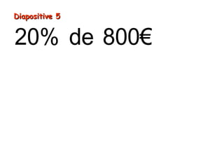 20% de 800€
(800€ 100) 20
8€ 20
160€
= ÷ ×
= ×
=
Diapositive 5Diapositive 5
 