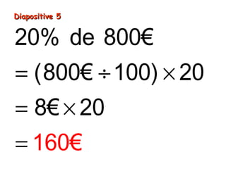 20% de 800€
(800€ 100) 20
8€ 20
160€
= ÷ ×
= ×
=
Diapositive 5Diapositive 5
 